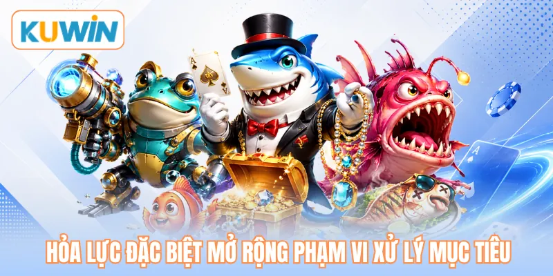 Hỏa lực đặc biệt mở rộng phạm vi xử lý mục tiêu Hỏa lực đặc biệt mở rộng phạm vi xử lý mục tiêu