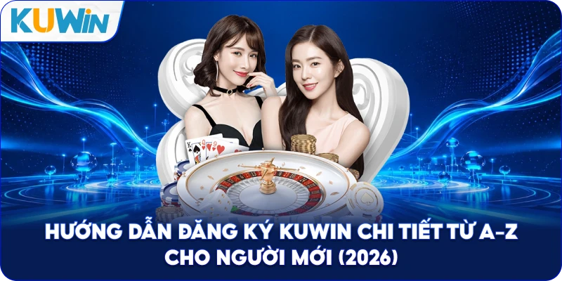 Hướng Dẫn Đăng Ký Kuwin Chi Tiết Từ A-Z Cho Người Mới (2026)