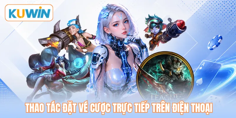 Thao tác đặt vé cược trực tiếp trên điện thoại Thao tác đặt vé cược trực tiếp trên điện thoại